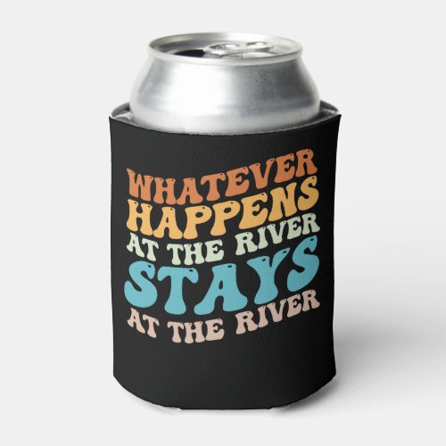 Whatever Happens At The River Stays At The River Can Cooler