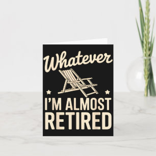 Whatever I Am Almost Retired Funny Humor Retiremen Card