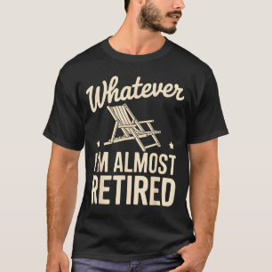 Whatever I Am Almost Retired Funny Humor Retiremen T-Shirt