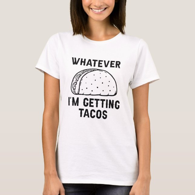 Whatever I’m Getting Tacos T-Shirt (Front)