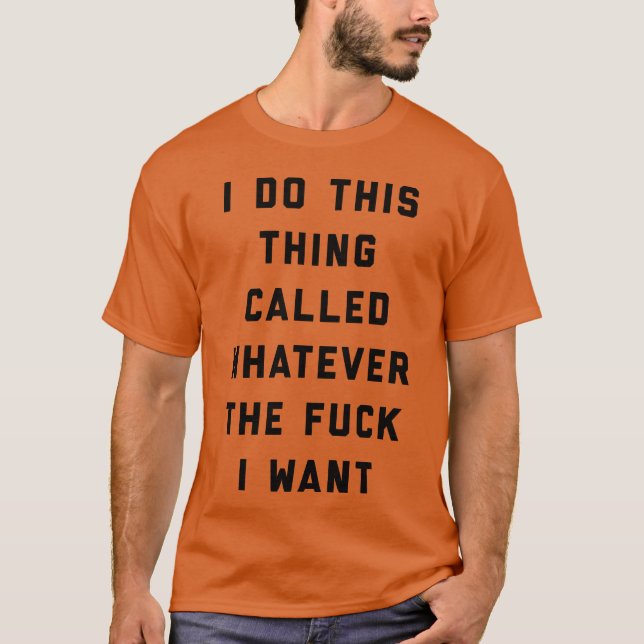 Whatever I Want Funny Offensive Quote friend T-Shirt (Front)