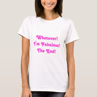 Whatever! I'm Fabulous! The End! T-Shirt