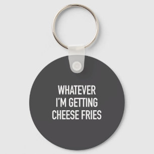 Whatever Im Getting Cheese Fries - Funny Quote Keychain