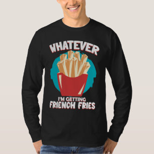 Whatever I'm Getting French Fries Potato French Fr T-Shirt