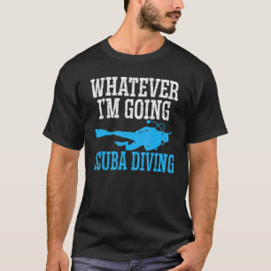 Whatever I'm Going Scuba Diving Aquaholic Marine L T-Shirt