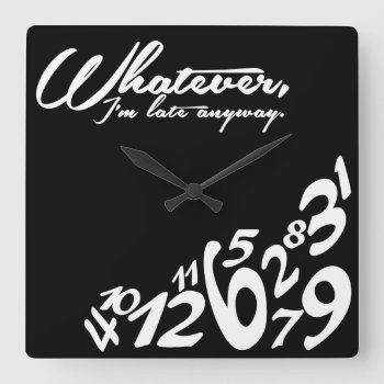 Whatever  I'm Late Anyway - Black And White Square Wall Clock by eatlovepray at Zazzle