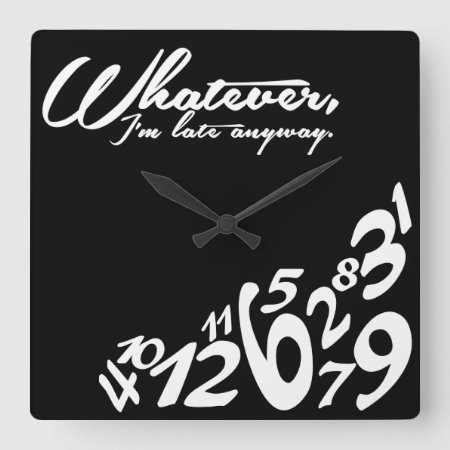 Whatever, I'm Late Anyway - Black And White Square Wall Clock