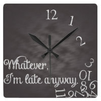 Whatever, I'm late anyway Clock
