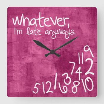 Whatever  I'm Late Anyway - Hot Pink Square Wall Clock by eatlovepray at Zazzle