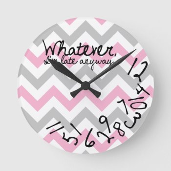 Whatever  I'm Late Anyway Round Clock by eatlovepray at Zazzle