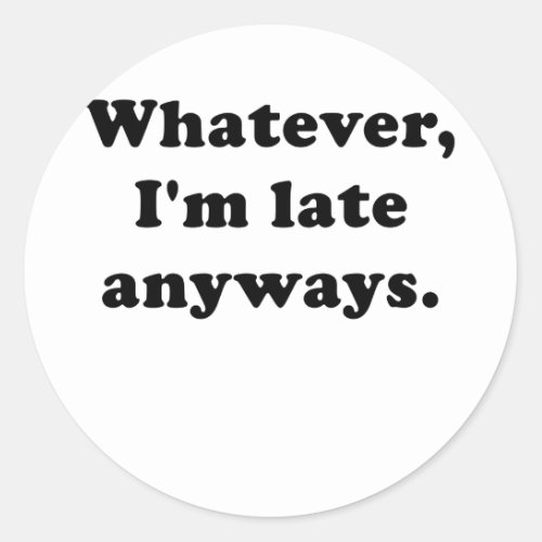 Whatever Im Late Anyways Classic Round Sticker