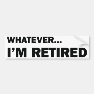 Whatever... I'm Retired Bumper Sticker