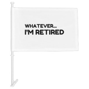 Whatever... I'm Retired Car Flag