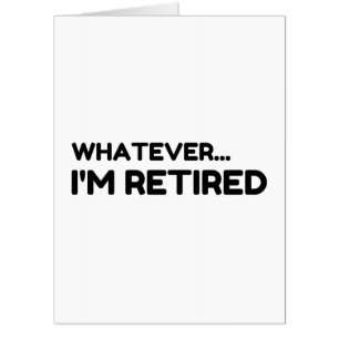 Whatever... I'm Retired Card