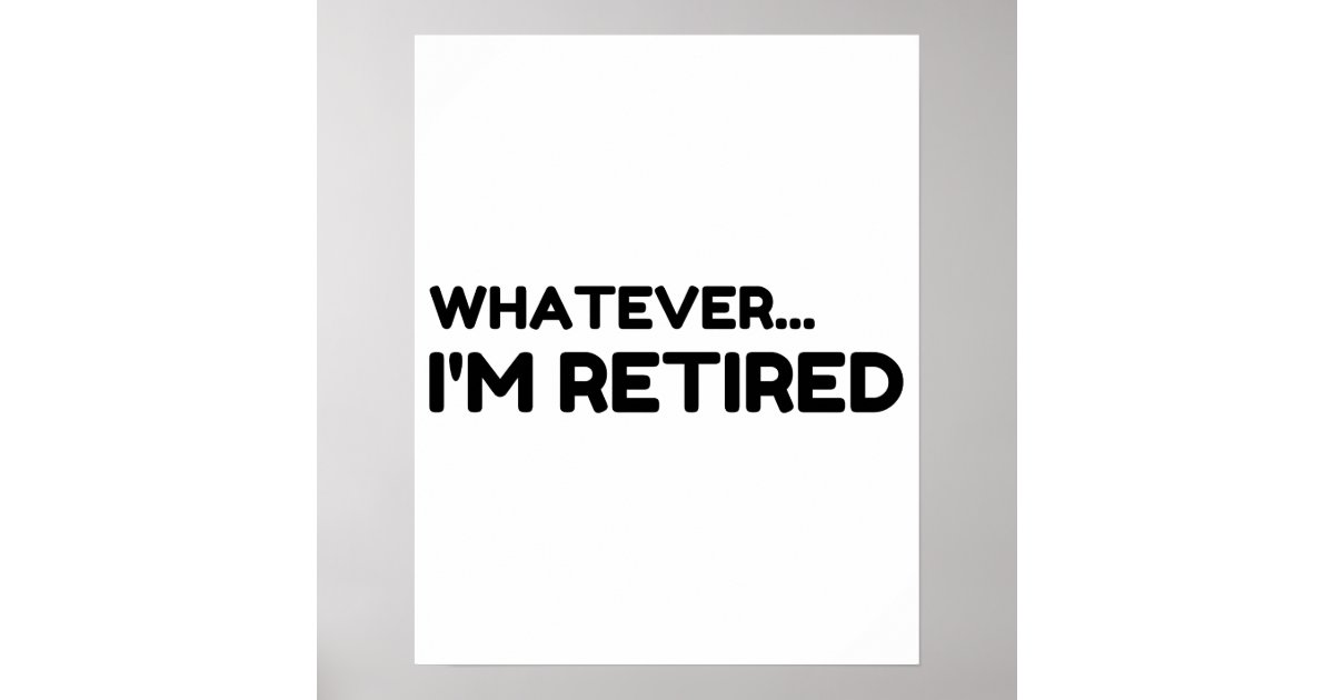 Whatever... I'm Retired Poster | Zazzle