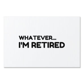 Whatever... I'm Retired Sign