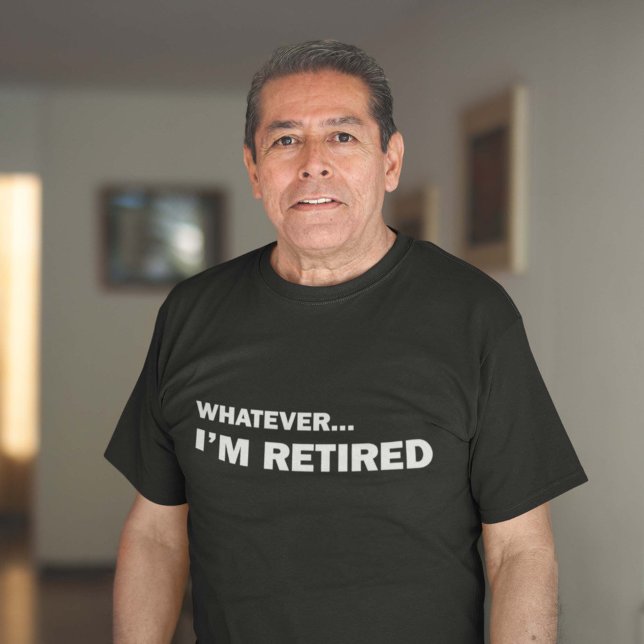 Whatever... I'm Retired T-Shirt (Creator Uploaded)