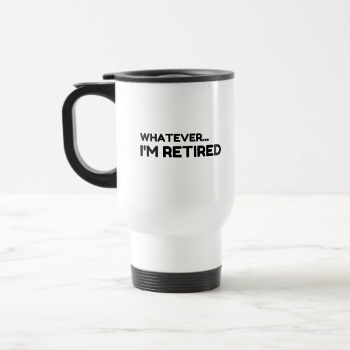 Whatever Im Retired Travel Mug