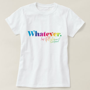 Whatever. I'm still glorious! T-Shirt