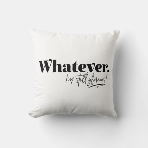 Whatever Im still glorious Throw Pillow