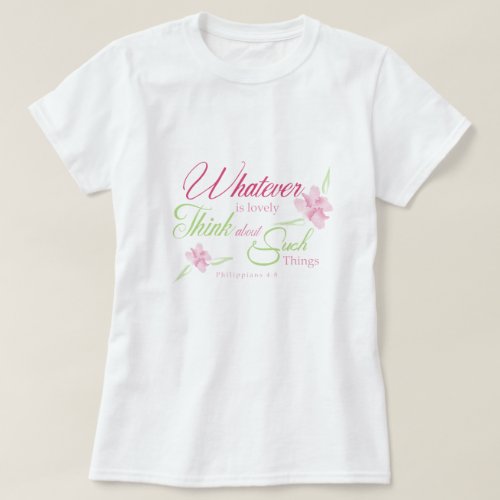Whatever Is Lovely Think About Such Things T_Shirt