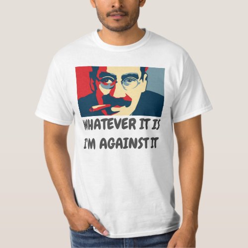 WHATEVER IT IS IM AGAINST IT _ GROUCHO T_Shirt