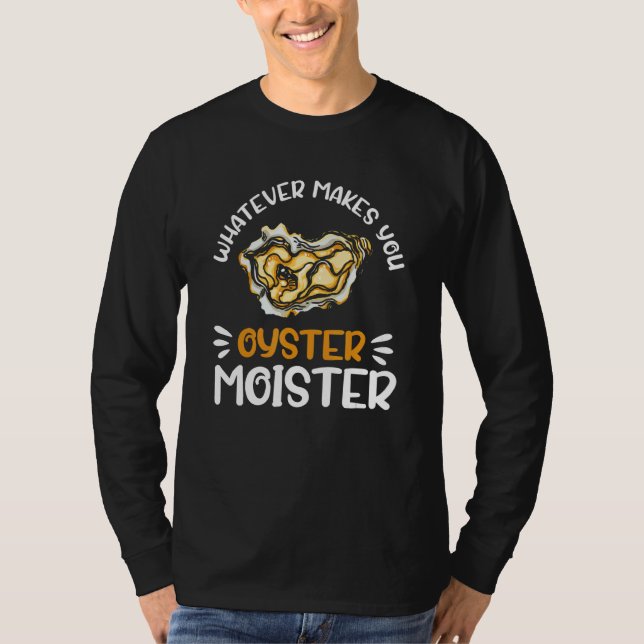 Whatever Makes You Oysters Moister  Seafood  Oyste T-Shirt (Front)