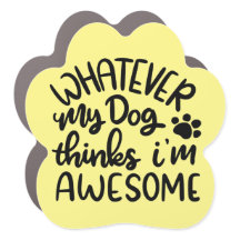 Whatever! My Dog Thinks I'm Awesome Car Magnet