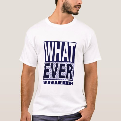 Whatever Nevermind _ Funny Sarcastic Saying _ Meme T_Shirt