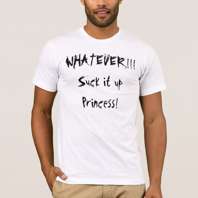 WHATEVER!!!Suck it upPrincess! T-Shirt (Front)
