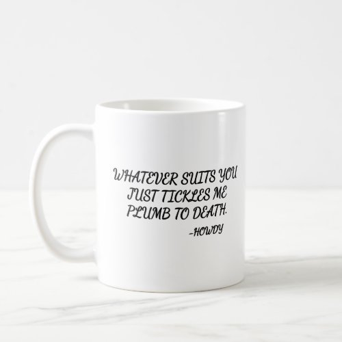 Whatever suits you just tickles me plumb to death coffee mug