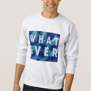 Whatever Sweatshirt by summermixtape at Zazzle