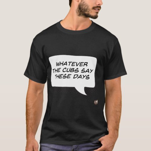 Whatever the Cubs Say These Days Dark T_Shirt