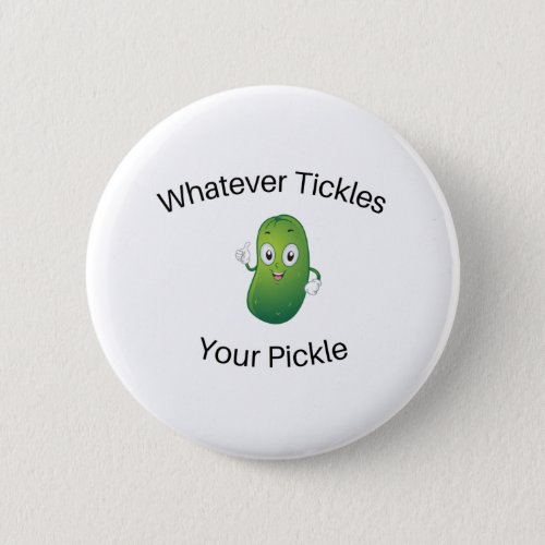 Whatever Tickles Your Pickle Button