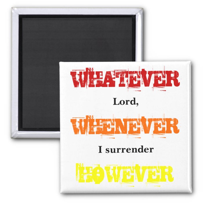 WHATEVER, WHENEVER, HOWEVER, Lord,, I surrender Refrigerator Magnet