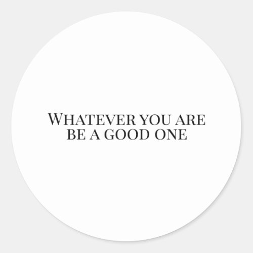 Whatever you are be a good one classic round sticker