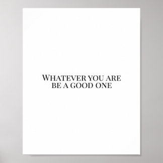 Whatever you are, be a good one poster