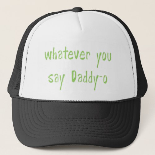 Whatever You Say Daddy_O Trucker Hat
