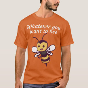 Whatever you want to bee T-Shirt
