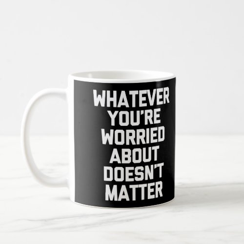 Whatever YouRe Worried About DoesnT Matter T_Shi Coffee Mug