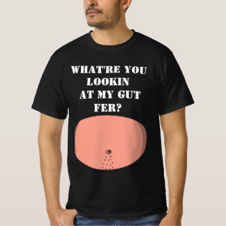What're you lookin at my gut fer T-Shirt