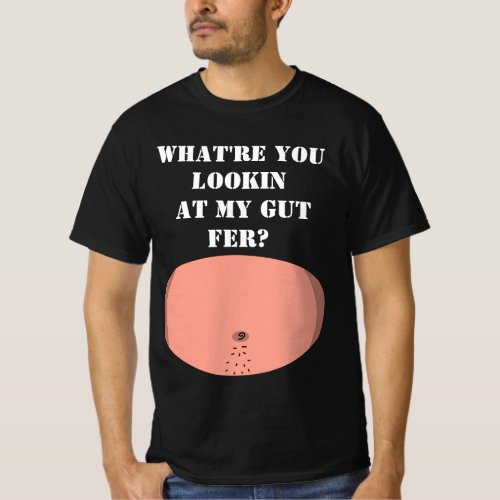Whatre you lookin at my gut fer T_Shirt
