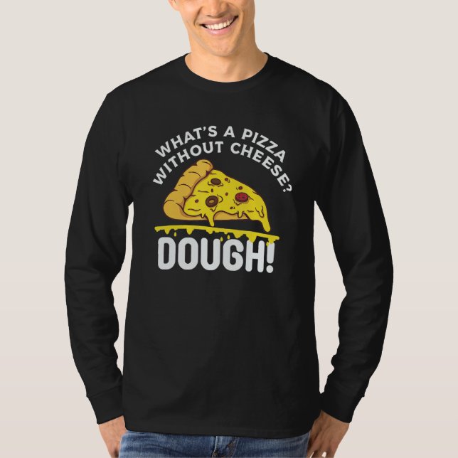 What's A Pizza Without Cheese Dough T-Shirt (Front)