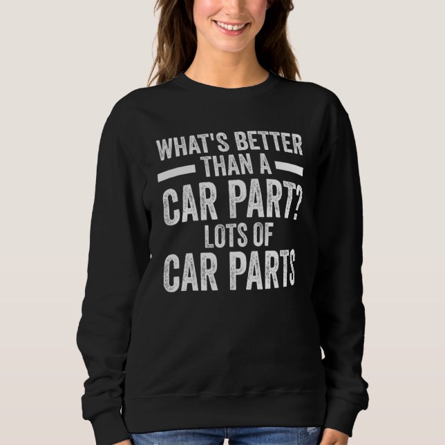 what's better than a car part mechanic Car parts Sweatshirt (Front)