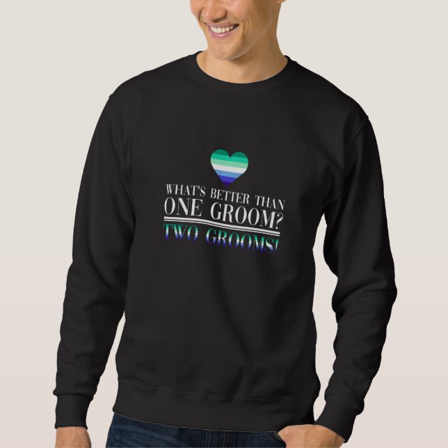 What's Better Than One Groom Two Grooms  Gay Marri Sweatshirt (Front)