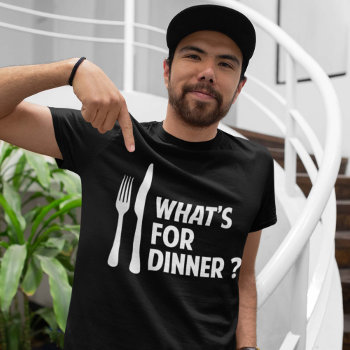 What's For Dinner T-shirt by finestshirts at Zazzle