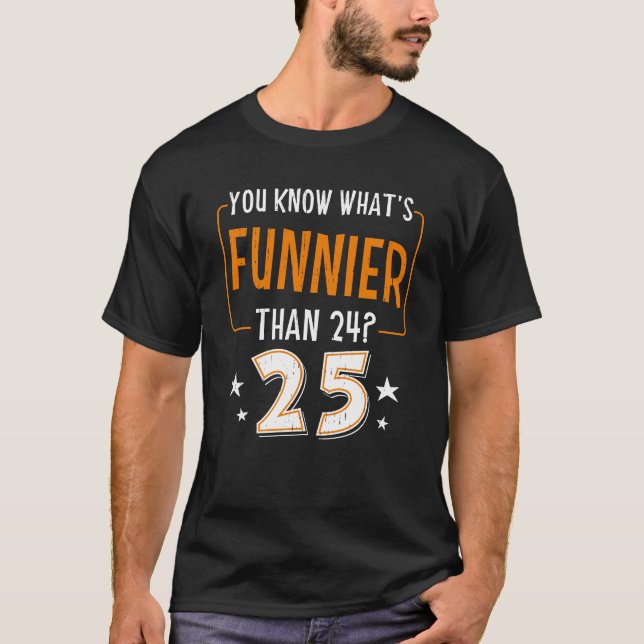 What's Funnier Than 24 It's 25 Humor Birthday Part T-Shirt (Front)