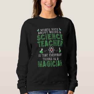 What's nice about being a Science Teacher Science  Sweatshirt