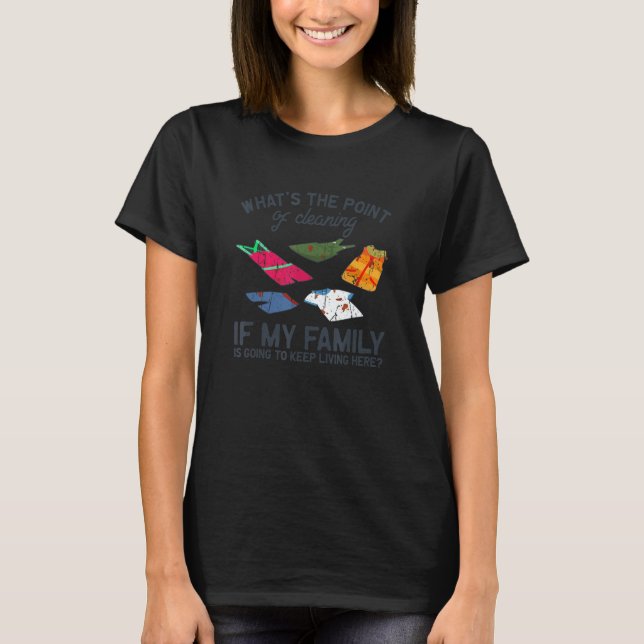 What's the point of cleaning if my family is going T-Shirt (Front)