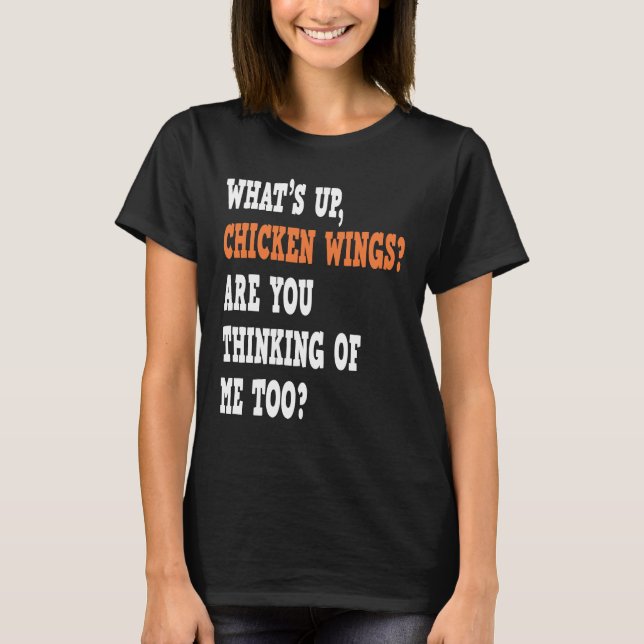 What's Up Chicken Wings Are You Thinking Of Me Too T-Shirt (Front)